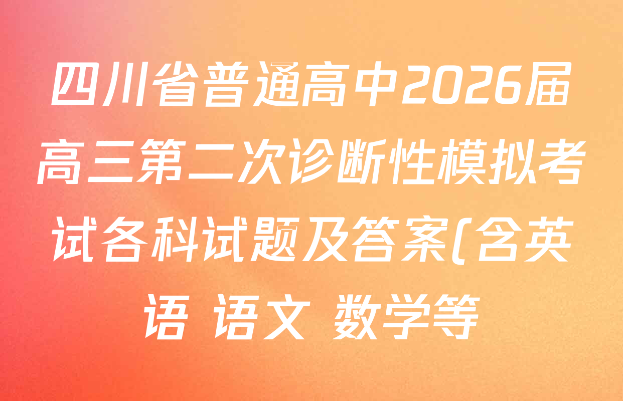 四川省普通高中2026届高三第二次诊断性模拟考试各科试题及答案(含英语 语文 数学等) 四川省普通高中2026届高三第二次诊断性模拟考试各科试题及答案(含英语 语文 数学等)